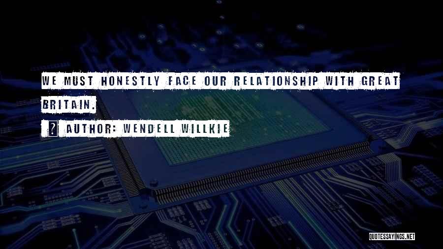 Wendell Willkie Quotes: We Must Honestly Face Our Relationship With Great Britain.