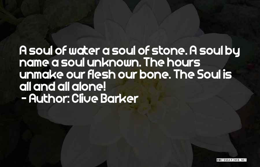 Clive Barker Quotes: A Soul Of Water A Soul Of Stone. A Soul By Name A Soul Unknown. The Hours Unmake Our Flesh