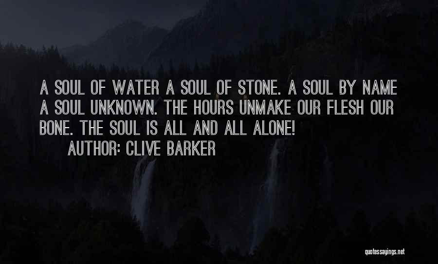 Clive Barker Quotes: A Soul Of Water A Soul Of Stone. A Soul By Name A Soul Unknown. The Hours Unmake Our Flesh