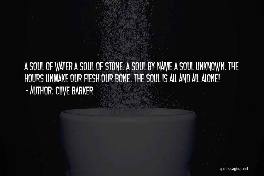 Clive Barker Quotes: A Soul Of Water A Soul Of Stone. A Soul By Name A Soul Unknown. The Hours Unmake Our Flesh