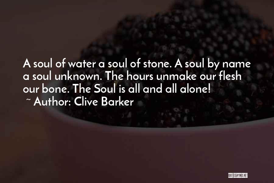 Clive Barker Quotes: A Soul Of Water A Soul Of Stone. A Soul By Name A Soul Unknown. The Hours Unmake Our Flesh