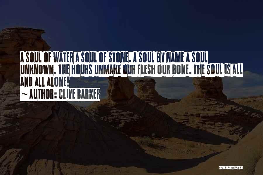 Clive Barker Quotes: A Soul Of Water A Soul Of Stone. A Soul By Name A Soul Unknown. The Hours Unmake Our Flesh