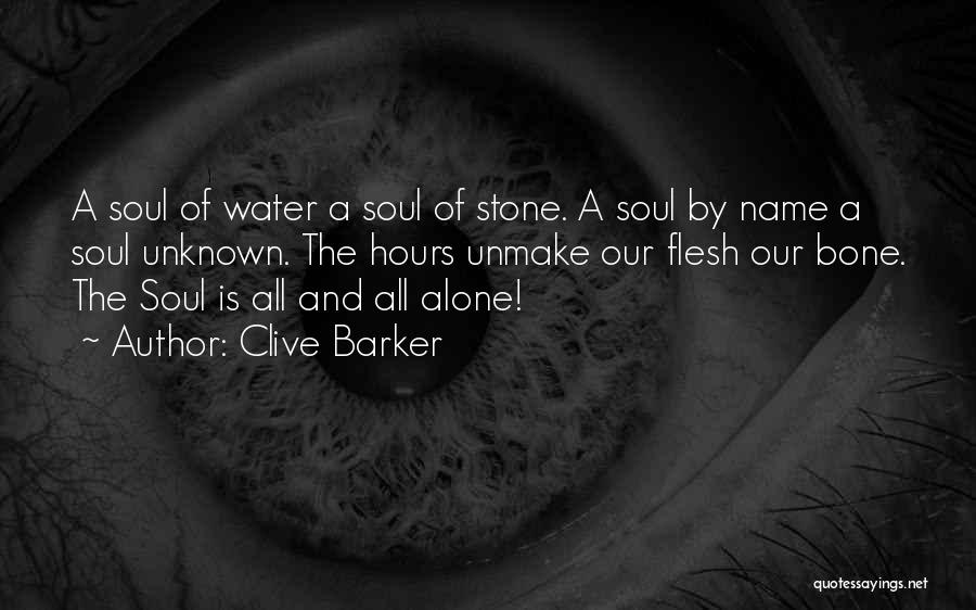 Clive Barker Quotes: A Soul Of Water A Soul Of Stone. A Soul By Name A Soul Unknown. The Hours Unmake Our Flesh