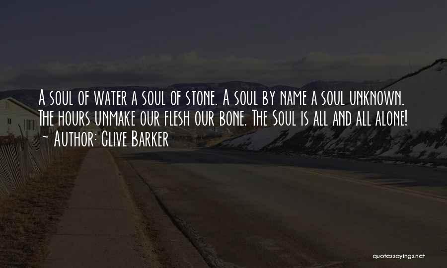 Clive Barker Quotes: A Soul Of Water A Soul Of Stone. A Soul By Name A Soul Unknown. The Hours Unmake Our Flesh