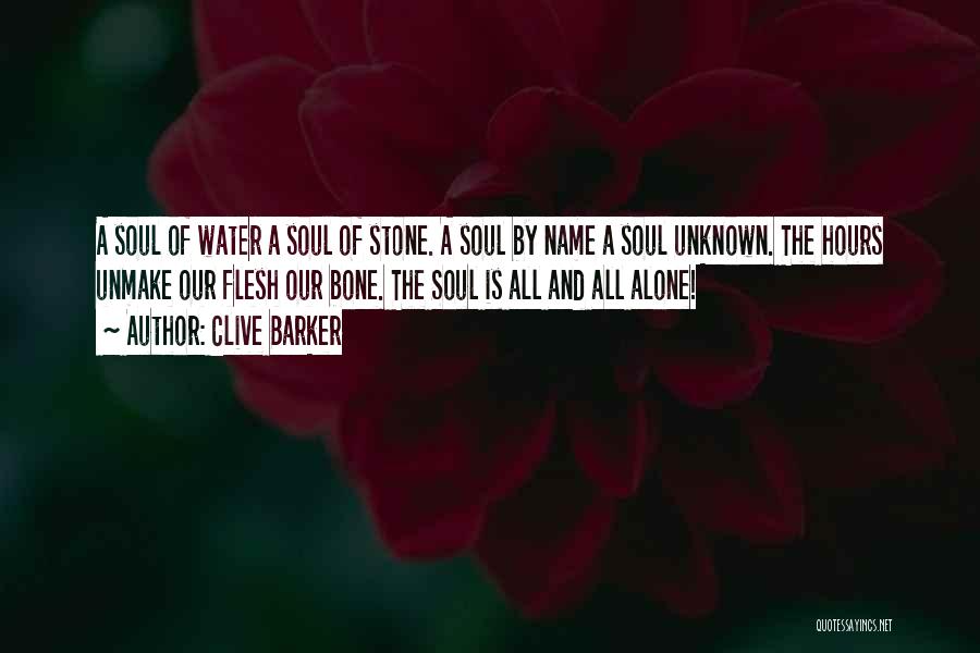 Clive Barker Quotes: A Soul Of Water A Soul Of Stone. A Soul By Name A Soul Unknown. The Hours Unmake Our Flesh