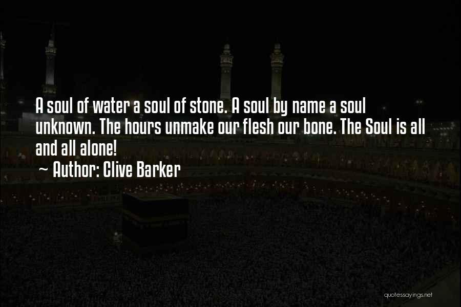 Clive Barker Quotes: A Soul Of Water A Soul Of Stone. A Soul By Name A Soul Unknown. The Hours Unmake Our Flesh