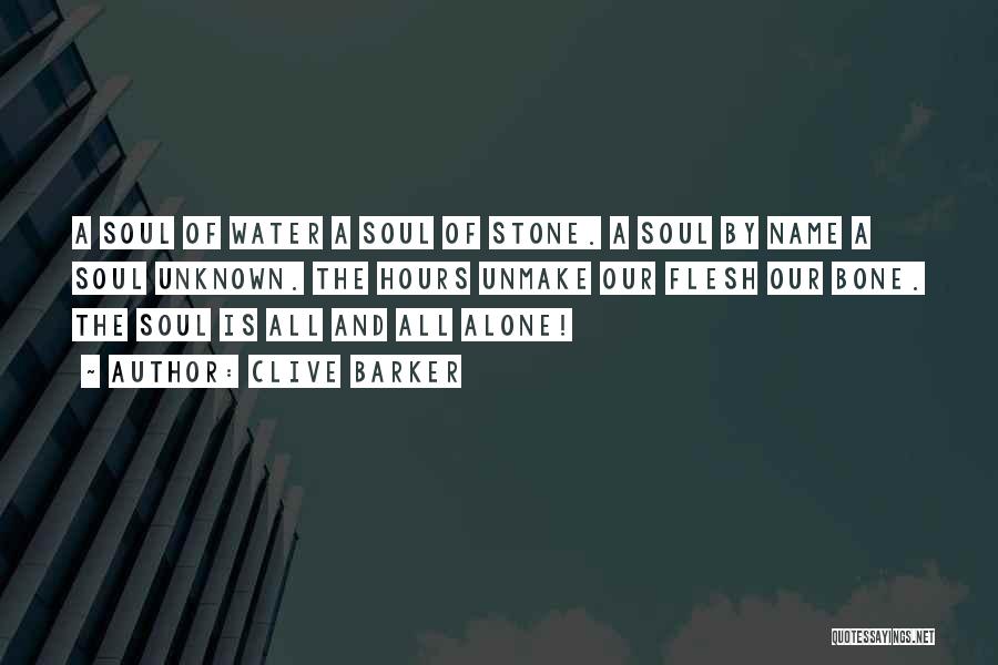 Clive Barker Quotes: A Soul Of Water A Soul Of Stone. A Soul By Name A Soul Unknown. The Hours Unmake Our Flesh