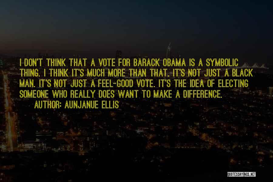 Aunjanue Ellis Quotes: I Don't Think That A Vote For Barack Obama Is A Symbolic Thing. I Think It's Much More Than That.