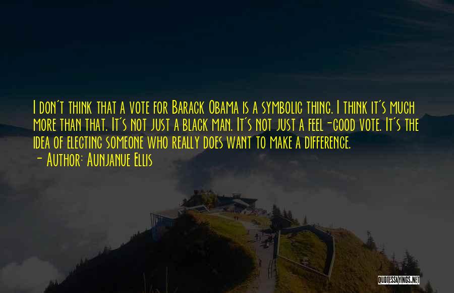 Aunjanue Ellis Quotes: I Don't Think That A Vote For Barack Obama Is A Symbolic Thing. I Think It's Much More Than That.