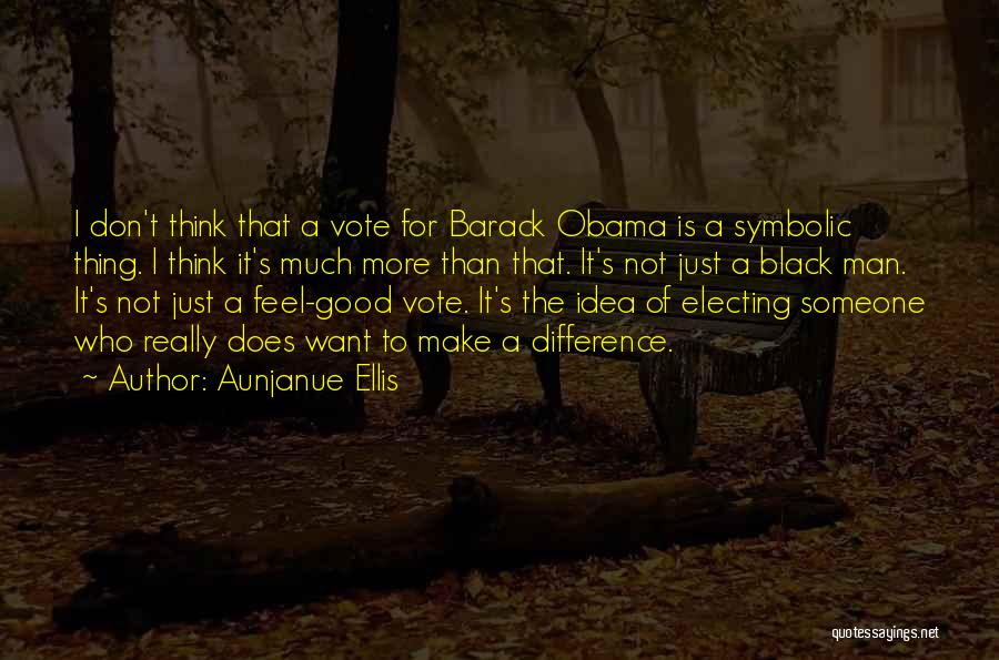 Aunjanue Ellis Quotes: I Don't Think That A Vote For Barack Obama Is A Symbolic Thing. I Think It's Much More Than That.