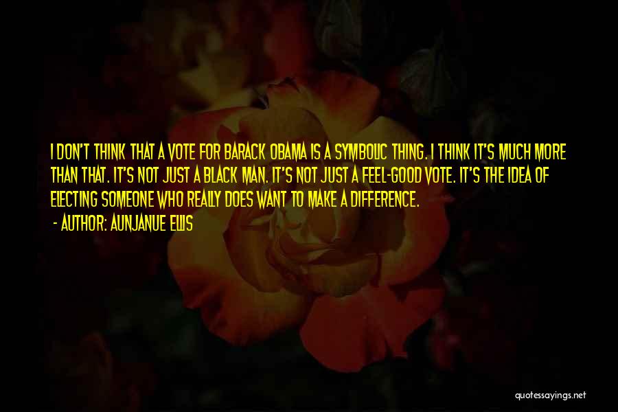 Aunjanue Ellis Quotes: I Don't Think That A Vote For Barack Obama Is A Symbolic Thing. I Think It's Much More Than That.