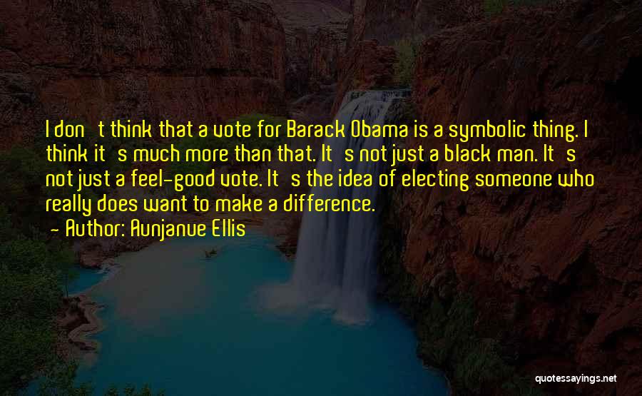 Aunjanue Ellis Quotes: I Don't Think That A Vote For Barack Obama Is A Symbolic Thing. I Think It's Much More Than That.