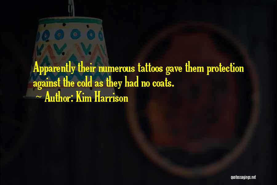 Kim Harrison Quotes: Apparently Their Numerous Tattoos Gave Them Protection Against The Cold As They Had No Coats.
