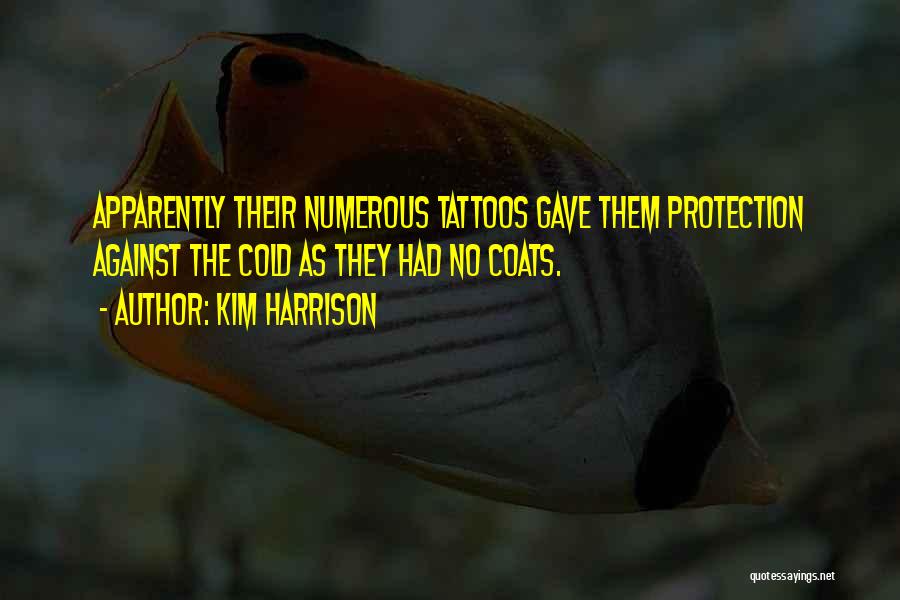 Kim Harrison Quotes: Apparently Their Numerous Tattoos Gave Them Protection Against The Cold As They Had No Coats.