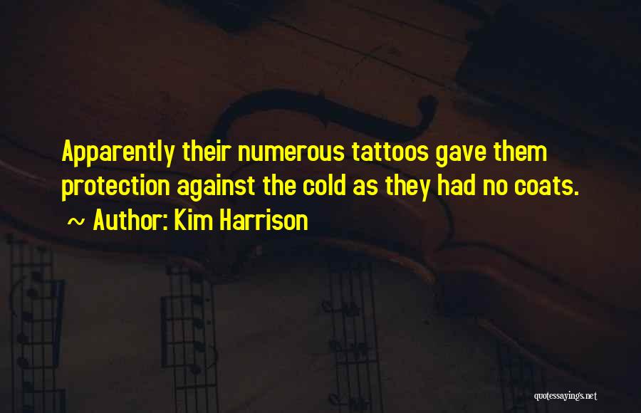 Kim Harrison Quotes: Apparently Their Numerous Tattoos Gave Them Protection Against The Cold As They Had No Coats.