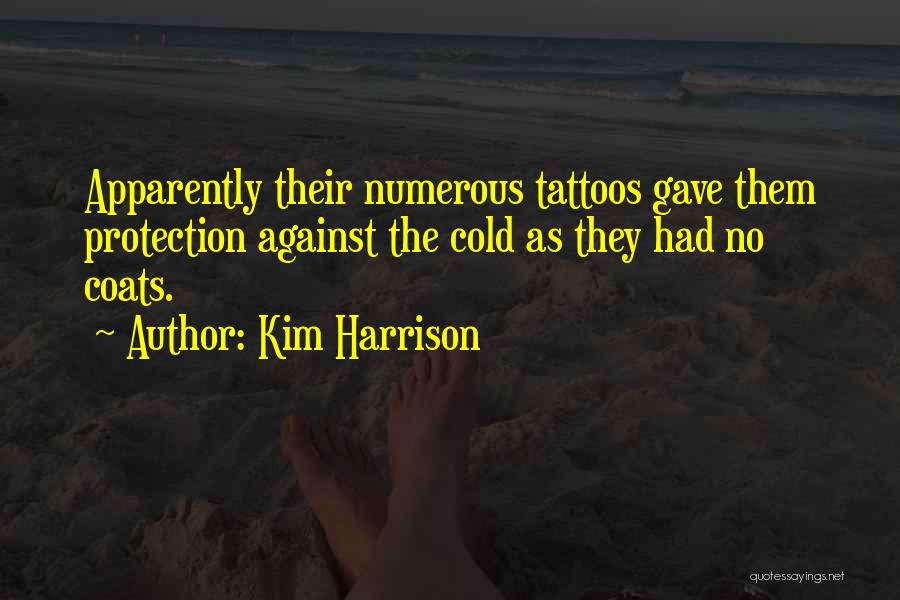 Kim Harrison Quotes: Apparently Their Numerous Tattoos Gave Them Protection Against The Cold As They Had No Coats.
