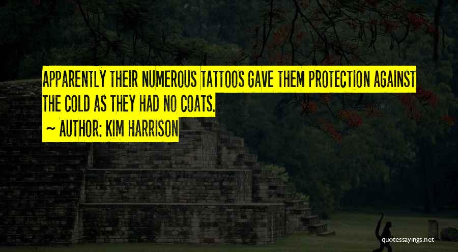 Kim Harrison Quotes: Apparently Their Numerous Tattoos Gave Them Protection Against The Cold As They Had No Coats.