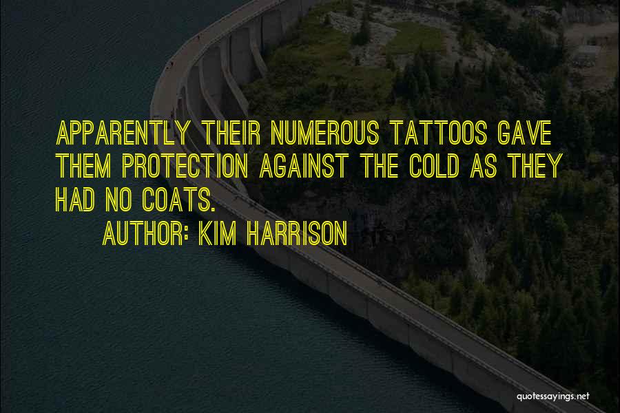 Kim Harrison Quotes: Apparently Their Numerous Tattoos Gave Them Protection Against The Cold As They Had No Coats.