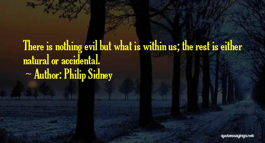 Philip Sidney Quotes: There Is Nothing Evil But What Is Within Us; The Rest Is Either Natural Or Accidental.