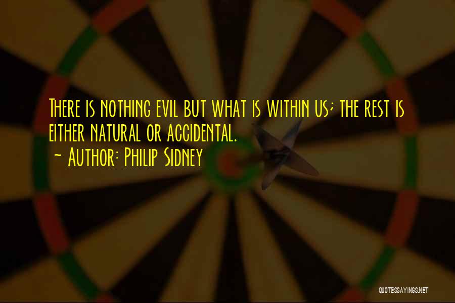 Philip Sidney Quotes: There Is Nothing Evil But What Is Within Us; The Rest Is Either Natural Or Accidental.