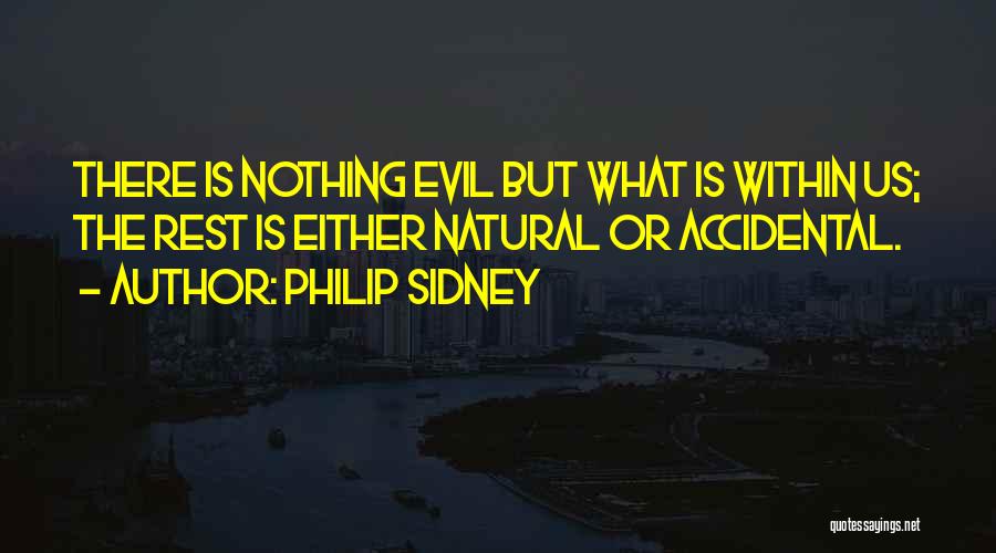 Philip Sidney Quotes: There Is Nothing Evil But What Is Within Us; The Rest Is Either Natural Or Accidental.