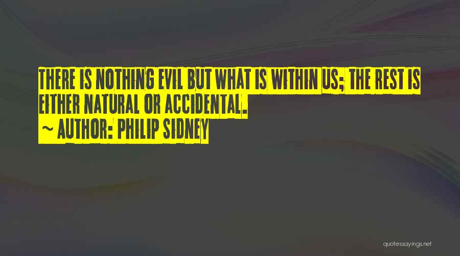 Philip Sidney Quotes: There Is Nothing Evil But What Is Within Us; The Rest Is Either Natural Or Accidental.