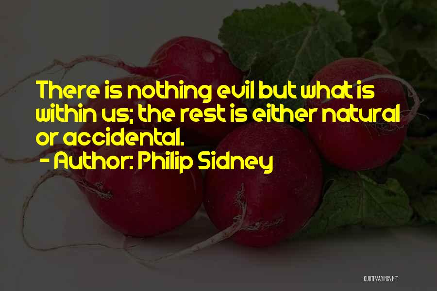 Philip Sidney Quotes: There Is Nothing Evil But What Is Within Us; The Rest Is Either Natural Or Accidental.