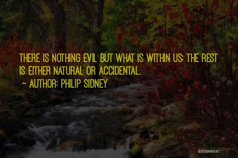 Philip Sidney Quotes: There Is Nothing Evil But What Is Within Us; The Rest Is Either Natural Or Accidental.