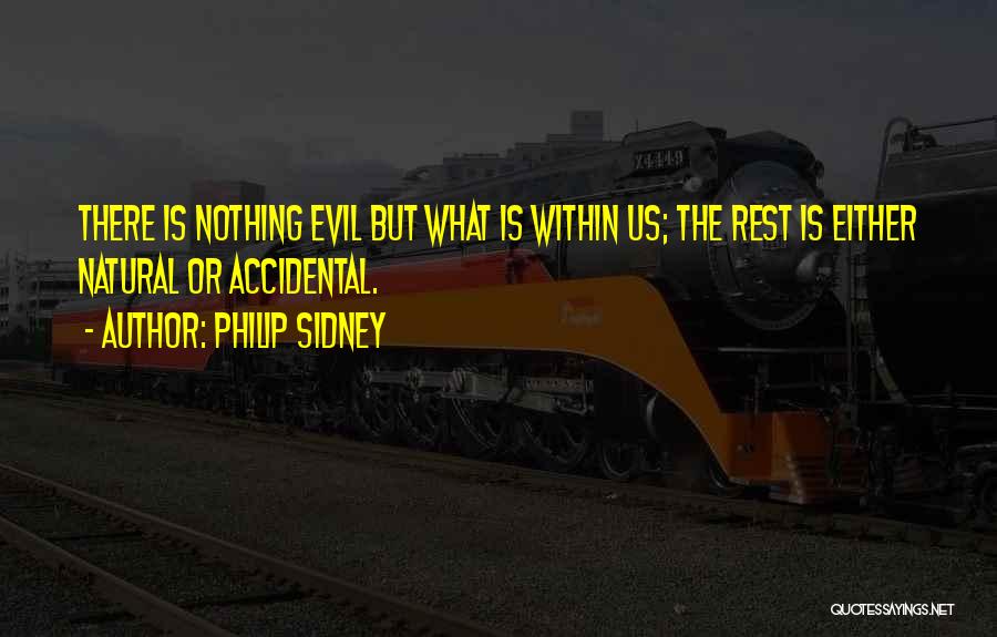 Philip Sidney Quotes: There Is Nothing Evil But What Is Within Us; The Rest Is Either Natural Or Accidental.