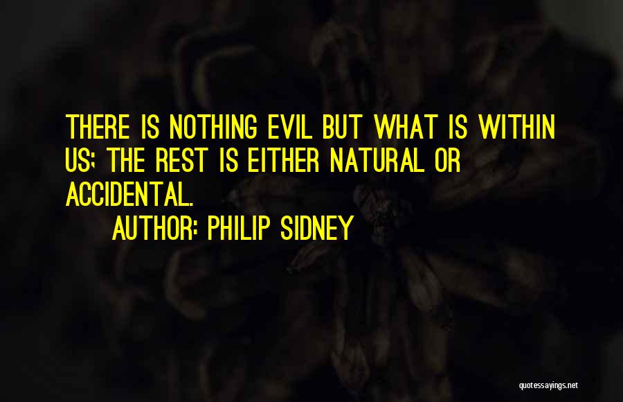 Philip Sidney Quotes: There Is Nothing Evil But What Is Within Us; The Rest Is Either Natural Or Accidental.