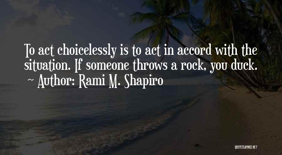 Rami M. Shapiro Quotes: To Act Choicelessly Is To Act In Accord With The Situation. If Someone Throws A Rock, You Duck.