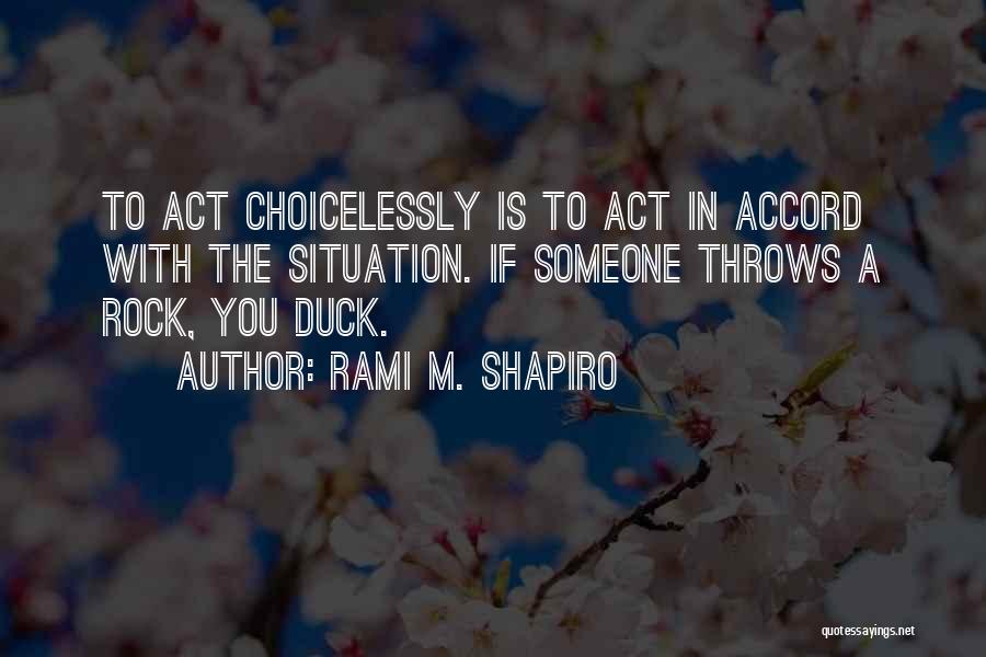 Rami M. Shapiro Quotes: To Act Choicelessly Is To Act In Accord With The Situation. If Someone Throws A Rock, You Duck.