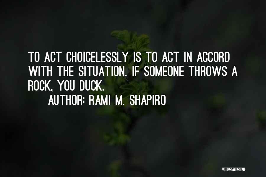 Rami M. Shapiro Quotes: To Act Choicelessly Is To Act In Accord With The Situation. If Someone Throws A Rock, You Duck.