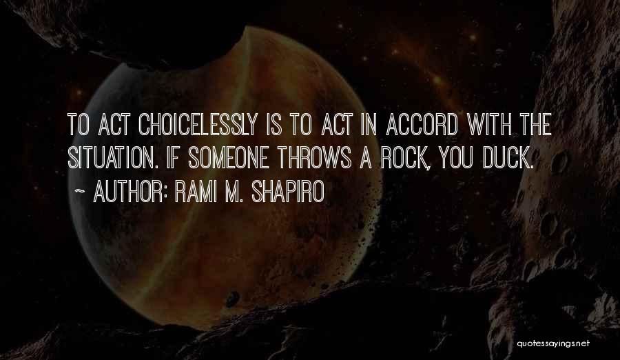 Rami M. Shapiro Quotes: To Act Choicelessly Is To Act In Accord With The Situation. If Someone Throws A Rock, You Duck.