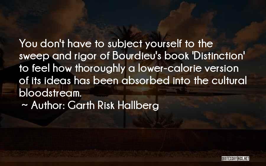 Garth Risk Hallberg Quotes: You Don't Have To Subject Yourself To The Sweep And Rigor Of Bourdieu's Book 'distinction' To Feel How Thoroughly A