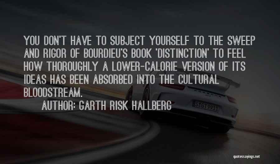 Garth Risk Hallberg Quotes: You Don't Have To Subject Yourself To The Sweep And Rigor Of Bourdieu's Book 'distinction' To Feel How Thoroughly A
