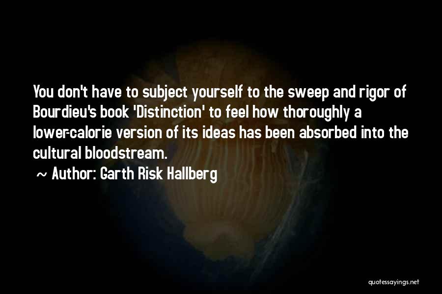 Garth Risk Hallberg Quotes: You Don't Have To Subject Yourself To The Sweep And Rigor Of Bourdieu's Book 'distinction' To Feel How Thoroughly A