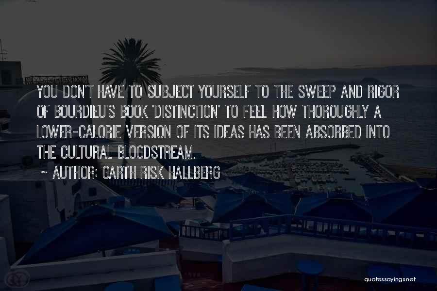 Garth Risk Hallberg Quotes: You Don't Have To Subject Yourself To The Sweep And Rigor Of Bourdieu's Book 'distinction' To Feel How Thoroughly A