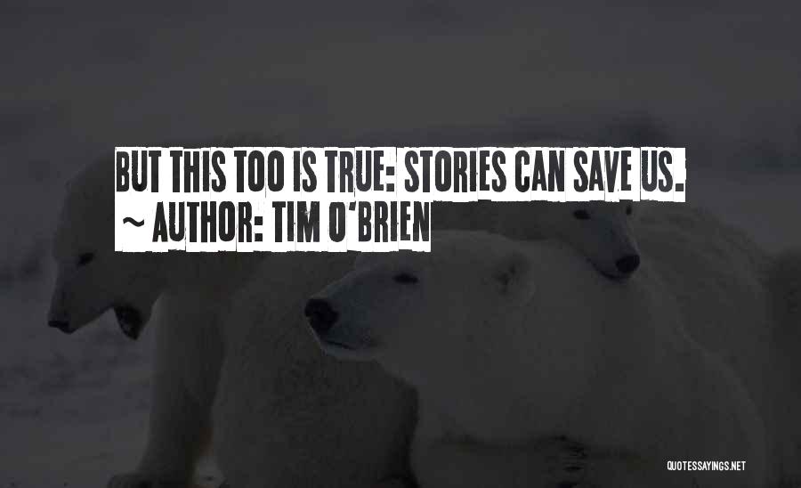 Tim O'Brien Quotes: But This Too Is True: Stories Can Save Us.