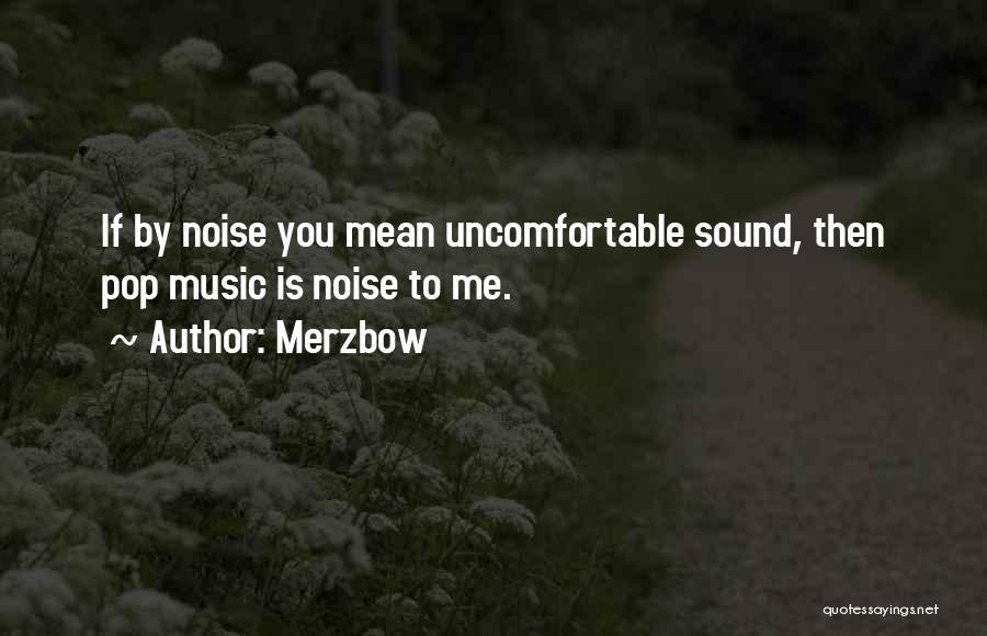 Merzbow Quotes: If By Noise You Mean Uncomfortable Sound, Then Pop Music Is Noise To Me.