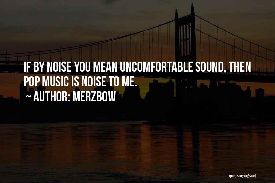 Merzbow Quotes: If By Noise You Mean Uncomfortable Sound, Then Pop Music Is Noise To Me.