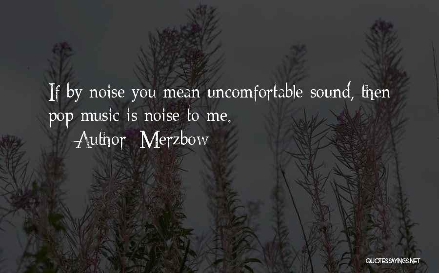 Merzbow Quotes: If By Noise You Mean Uncomfortable Sound, Then Pop Music Is Noise To Me.