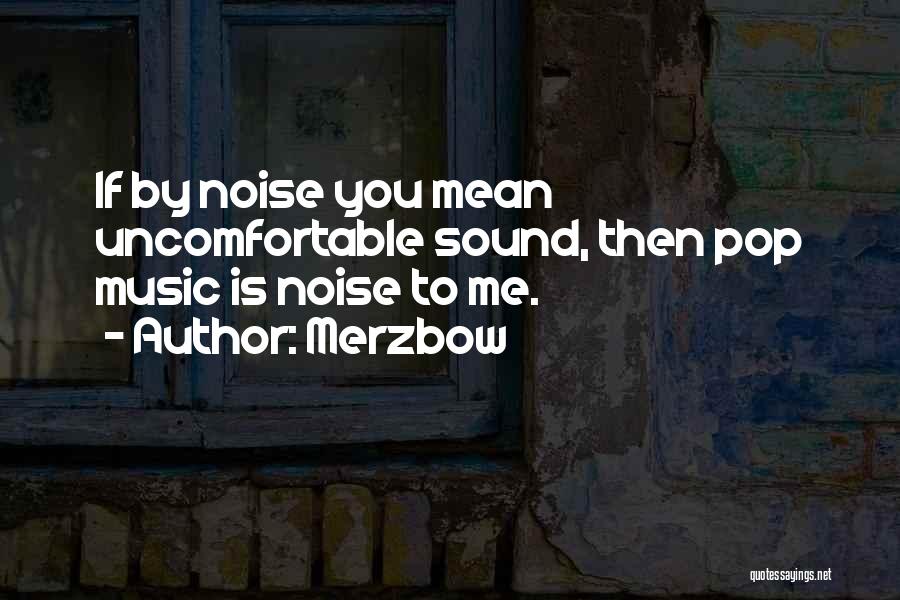 Merzbow Quotes: If By Noise You Mean Uncomfortable Sound, Then Pop Music Is Noise To Me.