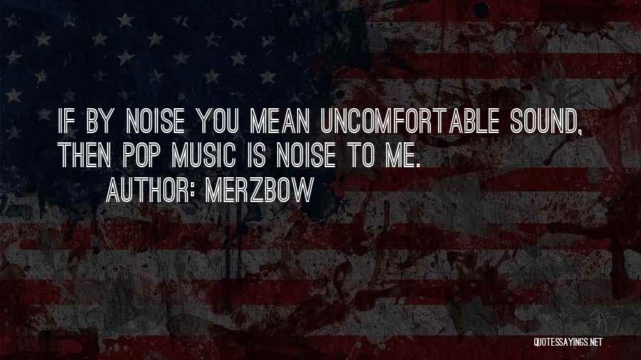 Merzbow Quotes: If By Noise You Mean Uncomfortable Sound, Then Pop Music Is Noise To Me.