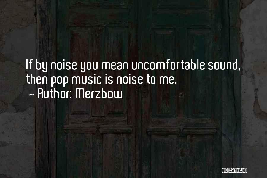 Merzbow Quotes: If By Noise You Mean Uncomfortable Sound, Then Pop Music Is Noise To Me.