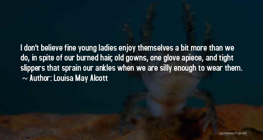 Louisa May Alcott Quotes: I Don't Believe Fine Young Ladies Enjoy Themselves A Bit More Than We Do, In Spite Of Our Burned Hair,