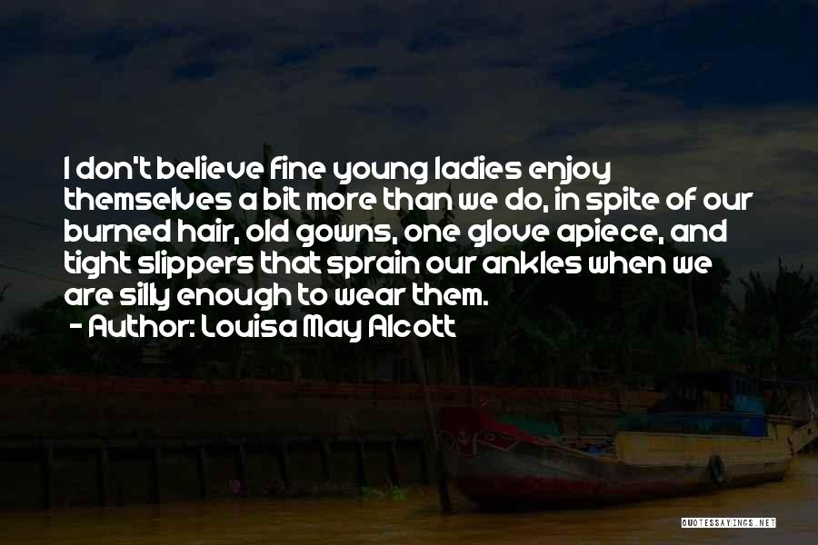 Louisa May Alcott Quotes: I Don't Believe Fine Young Ladies Enjoy Themselves A Bit More Than We Do, In Spite Of Our Burned Hair,