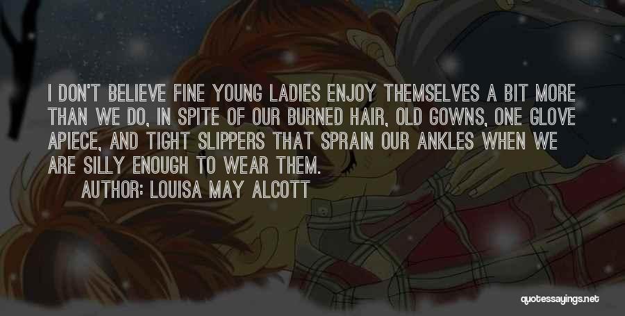 Louisa May Alcott Quotes: I Don't Believe Fine Young Ladies Enjoy Themselves A Bit More Than We Do, In Spite Of Our Burned Hair,