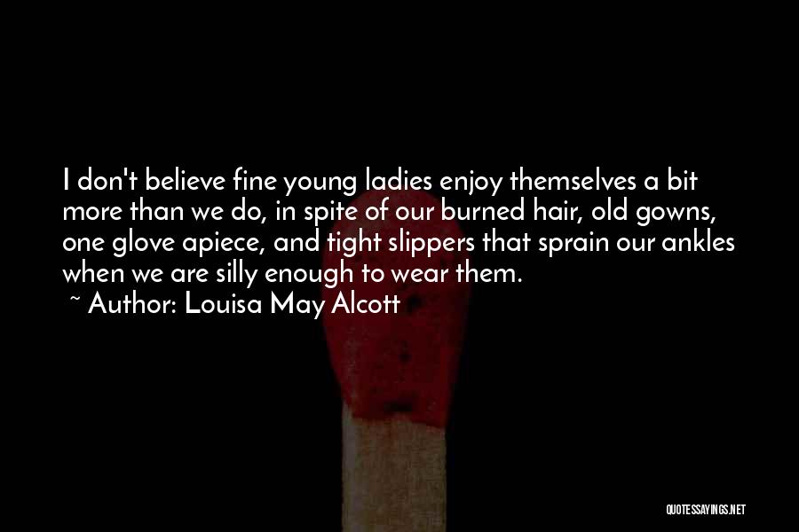 Louisa May Alcott Quotes: I Don't Believe Fine Young Ladies Enjoy Themselves A Bit More Than We Do, In Spite Of Our Burned Hair,