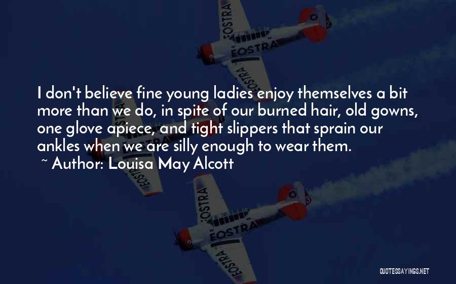 Louisa May Alcott Quotes: I Don't Believe Fine Young Ladies Enjoy Themselves A Bit More Than We Do, In Spite Of Our Burned Hair,